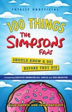 100 things the Simpsons fans should know & do before they die / Allie Goertz and Julia Prescott.