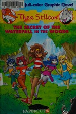 Thea Stilton. 5, The secret of the waterfall in the woods / by Thea Stilton ; [script by Francesco Artibani and Leonardo Favia ; translation by Nanette McGuinness ; art by Ryan Jampole ; color by Mindy Indy].