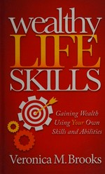 Wealthy life skills : gaining wealth using your own skills and abilities / Veronica M. Brooks.