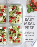 The visual guide to easy meal prep : save time and eat healthy with over 75 recipes / Erin Romeo, Food Prep Princess.