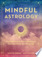 Mindful astrology : finding peace of mind according to your sun, moon, and rising sign / Monte Farber, Amy Zerner.