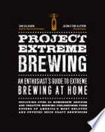 Project extreme brewing : an enthusiast's guide to extreme brewing at home / Sam Calagione, Dogfish Head Craft Brewery ; Jason & Todd Alstrom, BeerAdvocate.