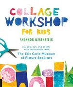 Collage workshop for kids : rip, snip, cut, and create with inspiration from the Eric Carle Museum of Picture Book Art / Shannon Merenstein ; photography by Lauren McNulty ; studios stories from the Carle by Meg Nicoll and Sara Ottomano.