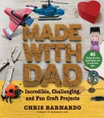 Made with Dad : from wizards' wands to Japanese dolls, craft projects to build, make, and do with your kids / Chris Barnardo.