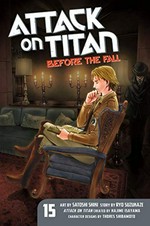 Attack on Titan. 15, Before the fall / art by Satoshi Shiki ; story by Ryo Suzukaze ; "Attack on Titan" created by Hajime Isayama ; translation: Stephen Paul.