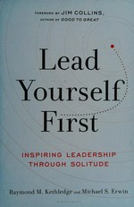 Lead yourself first : inspiring leadership through solitude / with a foreword by Jim Collins ; Raymond M. Kethledge and Michael S. Erwin.