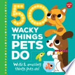 50 wacky things pets do : weird & amazing things pets do! / written by Heidi Fiedler ; illustrated by Marta Sorte.