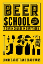 Beer school : a crash course in craft beer : drink yourself clever* / Jonny Garrett and Brad Evans.