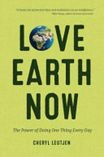 Love earth now : the power of doing one thing every day / Cheryl Leutjen.
