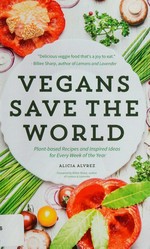 Vegans save the world : plant-based recipes and inspired ideas for every week of the year / Alicia Alvrez.