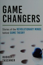 Game changers : stories of the revolutionary minds behind game theory / Rudolf Taschner ; English translation by Brian Taylor.
