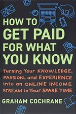 How to get paid for what you know : turning your knowledge, passion, and experience into an online income stream in your spare time / Graham Cochrane.