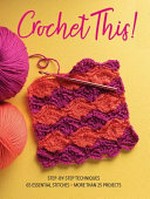 Crochet this! : step-by-step techniques, 65 essential stitches, more than 25 projects.