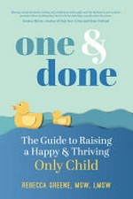 One & done : the guide to raising a happy & thriving only child / Rebecca Greene, MSW, LMSW.