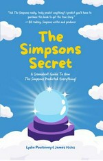 The Simpsons secret : a cromulent guide to how The Simpsons predicted everything! / Lydia Poulteney & James Hicks.