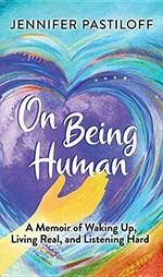 On being human : a memoir of waking up, living real, and listening hard / Jennifer Pastiloff.