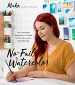 No-fail watercolor : the ultimate beginner's guide to painting with confidence / Mako.