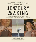 Metalsmith Society's guide to jewelry making : tips, techniques & tutorials for soldering silver, stonesetting & beyond / Corkie Bolton.