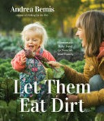 Let them eat dirt : homemade baby food to nourish your family / Andrea Bemis, creator of Dishing Up the Dirt.