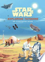 Star Wars exploring Tatooine : an illustrated guide / by Riley Silverman ; illustrated by Studio Muti.