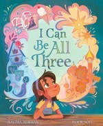 I can be all three / written by Salima Alikhan ; illustrated by Noor Sofi.