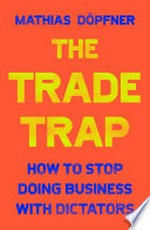 The trade trap : how to stop doing business with dictators / Mathias Döpfner.