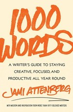 1000 words : a writer's guide to staying creative, focused, and productive all year round / Jami Attenberg.