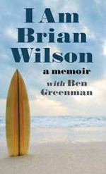 I am Brian Wilson : a memoir / Brian Wilson with Ben Greenman.