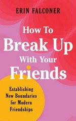 How to break up with your friends : finding meaning, connection, and boundaries in modern friendships / Erin Falconer.