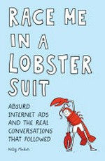 Race me in a lobster suit : absurd internet ads and the real conversations that followed / Kelly Mahon ; illustrations by Graham Annable.