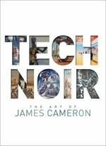 Tech noir : the art of James Cameron / commentary by James Cameron ; foreword by Guillermo del Toro ; edited by Chris Prince ; produced by Kim Butts ; based on an idea by Maria Wilhelm.