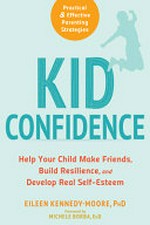 Kid confidence : help your child make friends, build resilience, and develop real self-esteem / Eileen Kennedy-Moore, PhD ; foreword by Michele Borba, EdD.