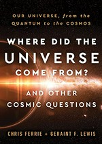 Where did the universe come from? and other cosmic questions : our universe, from the quantum to the cosmos / Chris Ferrie + Geraint F. Lewis.