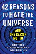 42 reasons to hate the universe : and one reason not to / Chris Ferrie, Wade David Fairclough, Byrne LaGinestra.