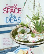 Small space big ideas : create your dream garden on a windowsill, wall, step, staircase, balcony, porch, or patio / Philippa Pearson ; Australian consultant, Jennifer Wilkinson.