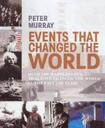 Events that changed the world : 100 major events that have changed the world in the past 100 years / Peter Murray.