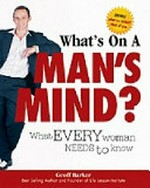 What's on a man's mind? : what every woman needs to know / Geoff Barker.