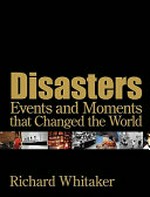 Disasters : events and moments that changed the world / Richard Whitaker.