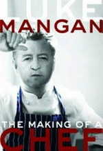 The making of a chef / Luke Mangan ; [written by Anthony Huckstep].