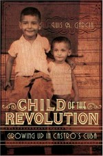 Child of the revolution : growing up in Castro's Cuba / Luis M. Garcia.