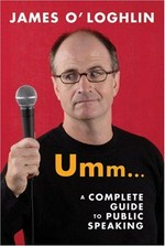 Umm- : a complete guide to public speaking / James O'Loghlin.