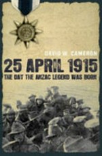 25 April 1915 : the day the Anzac legend was born / David W. Cameron.