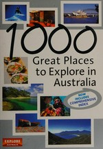 1000 great places to explore in Australia / [editors, Helen Duffy, Melissa Krafchek, Dale Campisi].