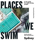 Places we swim Sydney : a city guide for water-loving people / Caroline Clements, Dillon Seitchik-Reardon ; foreword by Marlee Silva.