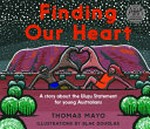 Finding our heart : a story about the Uluru Statement for young Australians / Thomas Mayor ; illustrations by Blak Douglas.
