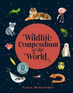 Wildlife compendium of the world / Tania McCartney ; editor Alice Barker.