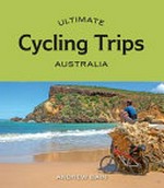 Ultimate cycling trips Australia / Andrew Bain.