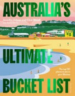 Australia's ultimate bucket list : the top 101 places you should see in your lifetime / Jen Adams and Clint Bizzell with Emma De Fry.