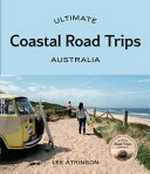 Ultimate coastal road trips Australia / Lee Atkinson.