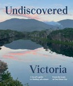 Undiscovered Victoria : a local's guide to finding adventure / from the team at One Hour Out.